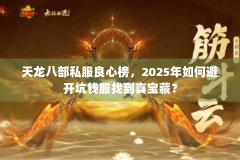 天龙八部私服良心榜,2025年如何避开坑钱服找到真宝藏? 天龙八部私服良心榜,2025年如何避开坑钱服找到真宝藏?