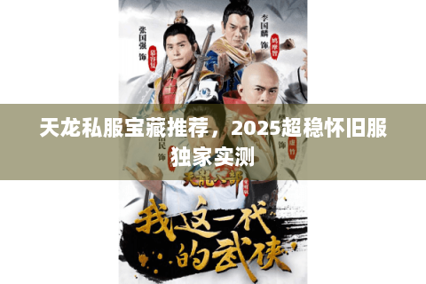 天龙私服宝藏推荐,2025超稳怀旧服独家实测 天龙私服宝藏推荐,2025超稳怀旧服独家实测