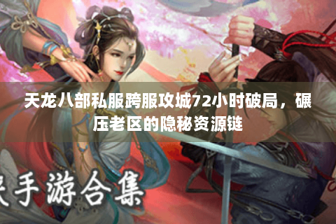 天龙八部私服跨服攻城72小时破局，碾压老区的隐秘资源链