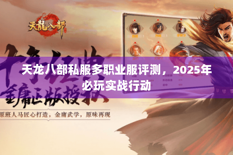 天龙八部私服多职业服评测,2025年必玩实战行动 天龙八部私服多职业服评测,2025年必玩实战行动