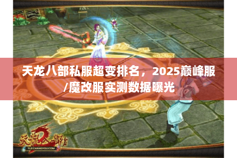 天龙八部私服超变排名，2025巅峰服/魔改服实测数据曝光