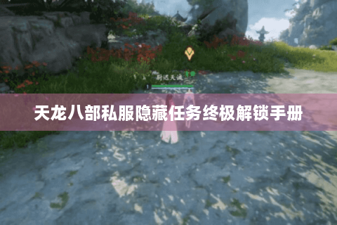 天龙八部私服隐藏任务终极解锁手册 天龙八部私服隐藏任务终极解锁手册