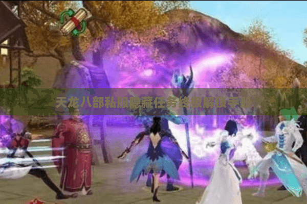 天龙八部私服隐藏任务终极解锁手册 天龙八部私服隐藏任务终极解锁手册