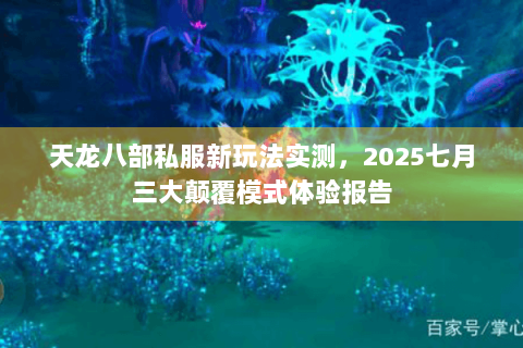 天龙八部私服新玩法实测,2025七月三大颠覆模式体验报告 天龙八部私服新玩法实测,2025七月三大颠覆模式体验报告