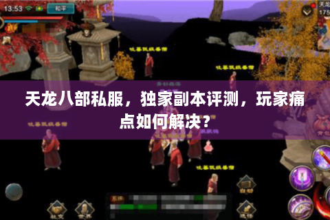 天龙八部私服,独家副本评测,玩家痛点如何解决? 天龙八部私服,独家副本评测,玩家痛点如何解决?