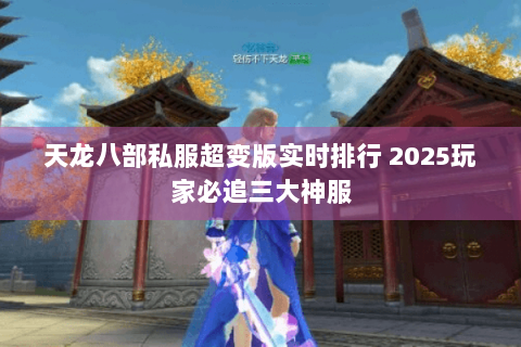 天龙八部私服超变版实时排行 2025玩家必追三大神服 天龙八部私服超变版实时排行 2025玩家必追三大神服