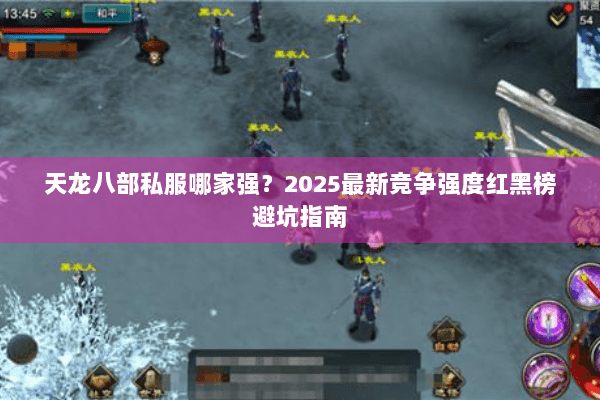 天龙八部私服哪家强?2025最新竞争强度红黑榜避坑指南 天龙八部私服哪家强?2025最新竞争强度红黑榜避坑指南