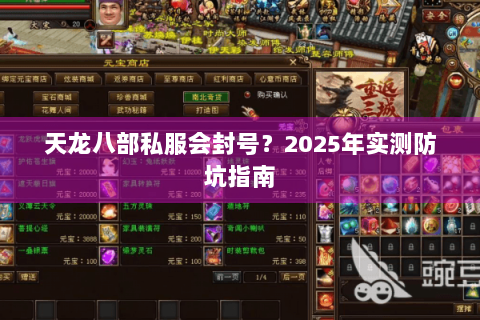 天龙八部私服会封号?2025年实测防坑指南 天龙八部私服会封号?2025年实测防坑指南