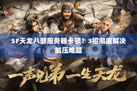 SF天龙八部服务器卡顿？3招彻底解决加压难题