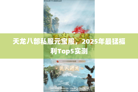 天龙八部私服元宝服，2025年最猛福利Top5实测