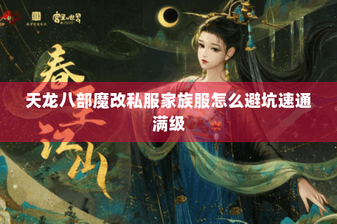 天龙八部魔改私服家族服怎么避坑速通满级 天龙八部魔改私服家族服怎么避坑速通满级