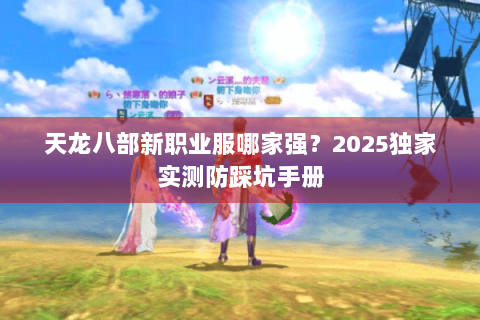 天龙八部新职业服哪家强？2025独家实测防踩坑手册