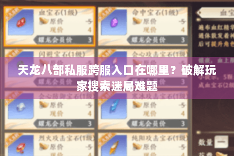 天龙八部私服跨服入口在哪里?破解玩家搜索迷局难题 天龙八部私服跨服入口在哪里?破解玩家搜索迷局难题