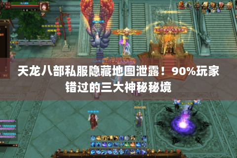 天龙八部私服隐藏地图泄露!90%玩家错过的三大神秘秘境 天龙八部私服隐藏地图泄露!90%玩家错过的三大神秘秘境