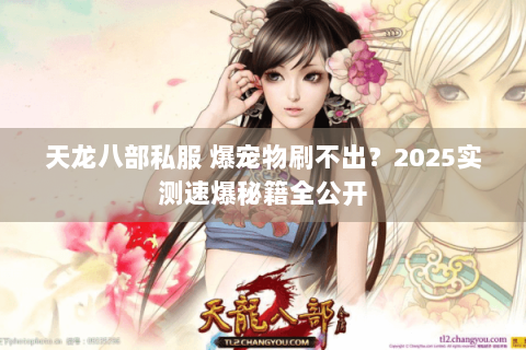 天龙八部私服 爆宠物刷不出?2025实测速爆秘籍全公开 天龙八部私服 爆宠物刷不出?2025实测速爆秘籍全公开