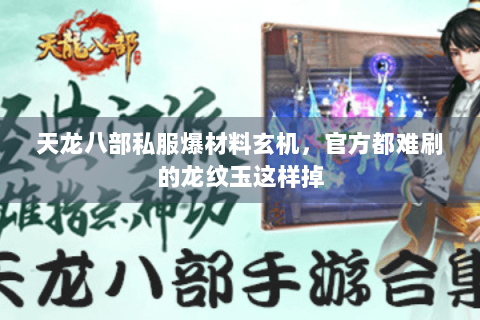 天龙八部私服爆材料玄机,官方都难刷的龙纹玉这样掉 天龙八部私服爆材料玄机,官方都难刷的龙纹玉这样掉