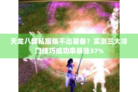 天龙八部私服爆不出装备?实测三大冷门技巧成功率暴涨37% 天龙八部私服爆不出装备?实测三大冷门技巧成功率暴涨37%