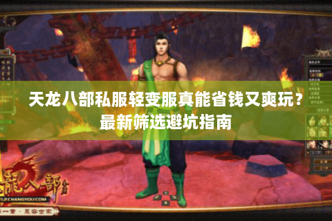 天龙八部私服轻变服真能省钱又爽玩？最新筛选避坑指南