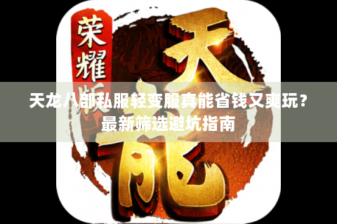 天龙八部私服轻变服真能省钱又爽玩？最新筛选避坑指南