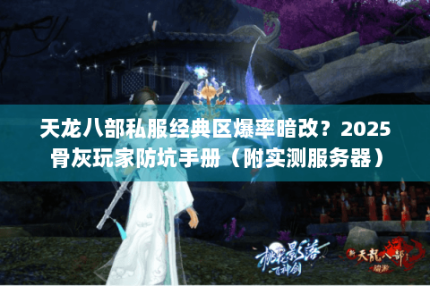 天龙八部私服经典区爆率暗改？2025骨灰玩家防坑手册（附实测服务器）