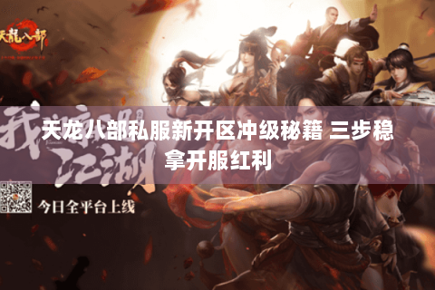 天龙八部私服新开区冲级秘籍 三步稳拿开服红利 天龙八部私服新开区冲级秘籍 三步稳拿开服红利