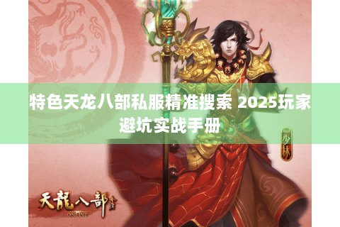 特色天龙八部私服精准搜索 2025玩家避坑实战手册