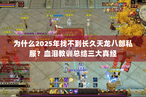 为什么2025年找不到长久天龙八部私服?血泪教训总结三大真经 为什么2025年找不到长久天龙八部私服?血泪教训总结三大真经