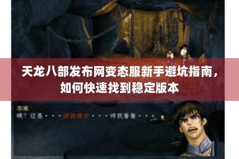天龙八部发布网变态服新手避坑指南,如何快速找到稳定版本 天龙八部发布网变态服新手避坑指南,如何快速找到稳定版本