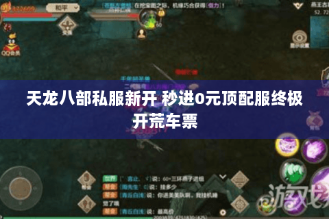 天龙八部私服新开 秒进0元顶配服终极开荒车票 天龙八部私服新开 秒进0元顶配服终极开荒车票