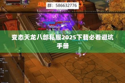 变态天龙八部私服2025下载必看避坑手册 变态天龙八部私服2025下载必看避坑手册