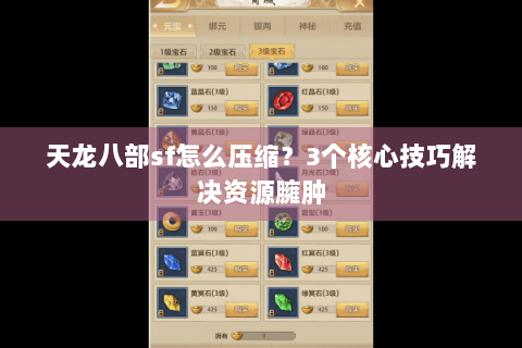 天龙八部sf怎么压缩？3个核心技巧解决资源臃肿