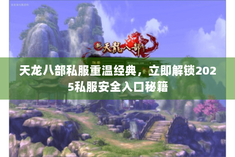 天龙八部私服重温经典，立即解锁2025私服安全入口秘籍