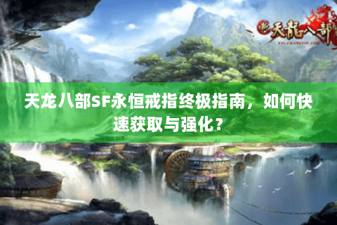 天龙八部SF永恒戒指终极指南，如何快速获取与强化？