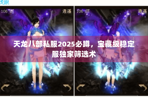 天龙八部私服2025必蹲，宝藏级稳定服独家筛选术