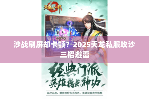 沙战刷屏却卡顿?2025天龙私服攻沙三招避雷 沙战刷屏却卡顿?2025天龙私服攻沙三招避雷