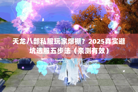 天龙八部私服玩家爆棚？2025真实避坑选服五步法（亲测有效）