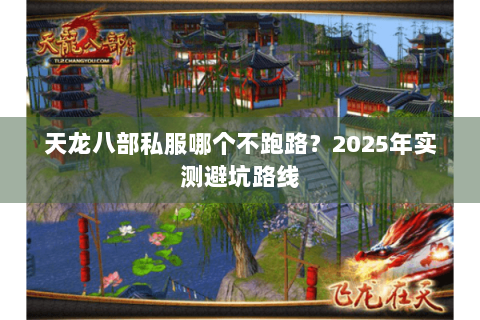 天龙八部私服哪个不跑路?2025年实测避坑路线 天龙八部私服哪个不跑路?2025年实测避坑路线