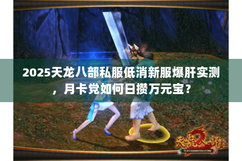 2025天龙八部私服低消新服爆肝实测，月卡党如何日攒万元宝？
