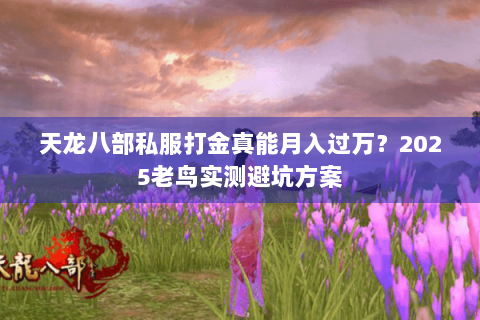 天龙八部私服打金真能月入过万?2025老鸟实测避坑方案 天龙八部私服打金真能月入过万?2025老鸟实测避坑方案
