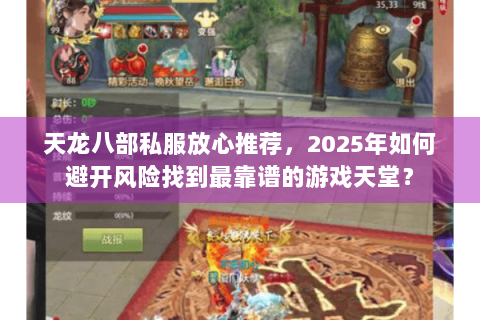 天龙八部私服放心推荐，2025年如何避开风险找到最靠谱的游戏天堂？