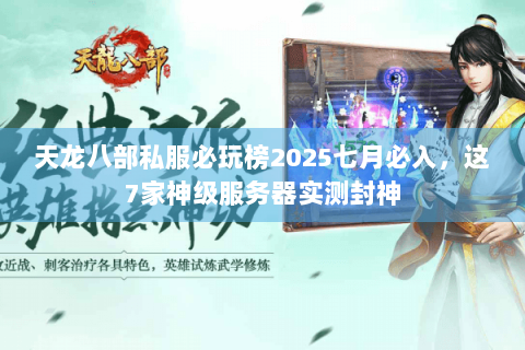 天龙八部私服必玩榜2025七月必入,这7家神级服务器实测封神 天龙八部私服必玩榜2025七月必入,这7家神级服务器实测封神