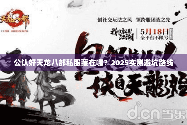 公认好天龙八部私服藏在哪?2025实测避坑路线 公认好天龙八部私服藏在哪?2025实测避坑路线