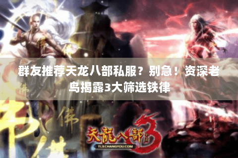 群友推荐天龙八部私服?别急!资深老鸟揭露3大筛选铁律 群友推荐天龙八部私服?别急!资深老鸟揭露3大筛选铁律