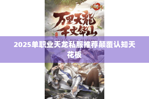 2025单职业天龙私服推荐颠覆认知天花板