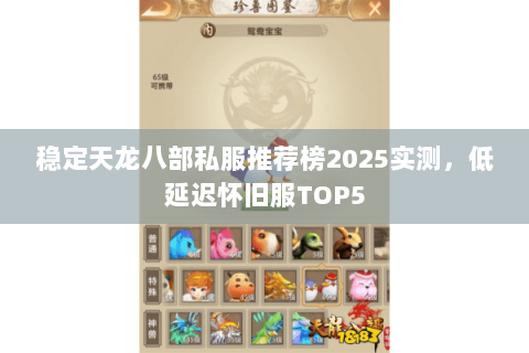 稳定天龙八部私服推荐榜2025实测,低延迟怀旧服TOP5 稳定天龙八部私服推荐榜2025实测,低延迟怀旧服TOP5