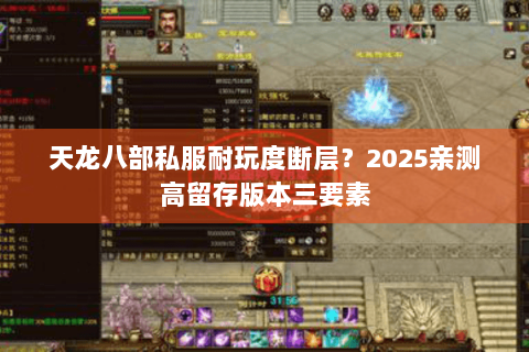 天龙八部私服耐玩度断层?2025亲测高留存版本三要素 天龙八部私服耐玩度断层?2025亲测高留存版本三要素