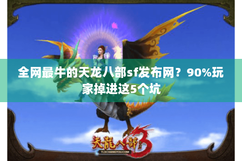 全网最牛的天龙八部sf发布网？90%玩家掉进这5个坑