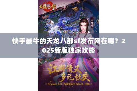 快手最牛的天龙八部sf发布网在哪？2025新版独家攻略