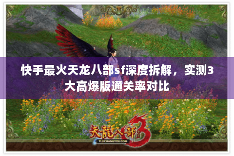 快手最火天龙八部sf深度拆解，实测3大高爆版通关率对比