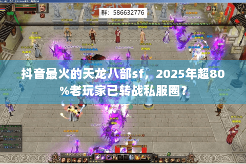 抖音最火的天龙八部sf,2025年超80%老玩家已转战私服圈? 抖音最火的天龙八部sf,2025年超80%老玩家已转战私服圈?